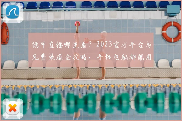 德甲直播哪里看?2023官方平台与免费渠道全攻略,手机电脑都能用