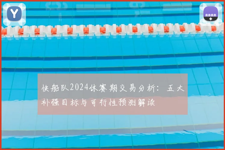 快船队2024休赛期交易分析：五大补强目标与可行性预测解读
