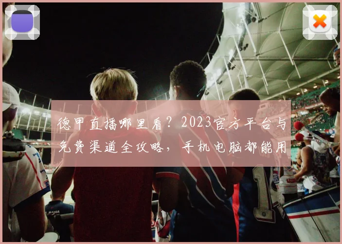 德甲直播哪里看？2023官方平台与免费渠道全攻略，手机电脑都能用