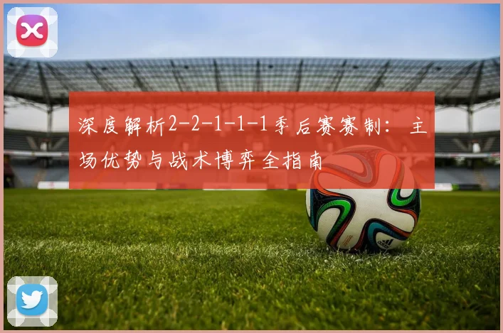 深度解析2-2-1-1-1季后赛赛制：主场优势与战术博弈全指南