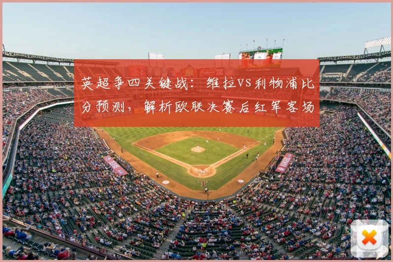 英超争四关键战：维拉vs利物浦比分预测，解析欧联决赛后红军客场战力